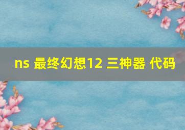 ns 最终幻想12 三神器 代码